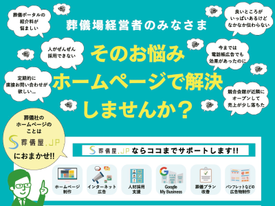 「葬儀ポータルの紹介料が悩ましい」「良いところがいっぱいあるけどなかなか伝わらない」「人がぜんぜん採用できない」「今までは電話帳広告でも効果があったのに」「定期的に直接お問い合わせが欲しい…」「強豪会館が近隣にオープンして売り上げが少し落ちた」葬儀場経営者のみなさま、そのお悩みホームページで解決しませんか？葬儀社のホームページのことは葬儀屋.jpにおまかせ!!葬儀屋.jpならココまでサポートします!![ホームページ制作][インターネット広告][人材採用支援][Google My Business][葬儀プラン改善][パンフレットなどの広告物制作]