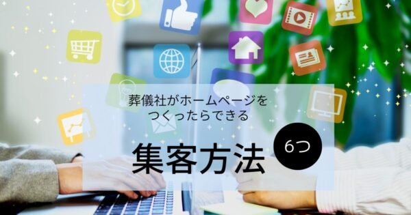 葬儀社がホームページ制作後に実行すべき施策｜Webを活用した集客方法6選